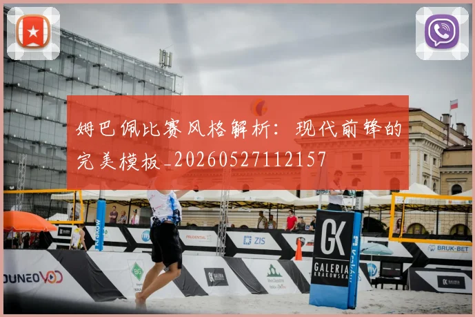 姆巴佩比赛风格解析：现代前锋的完美模板_20260527112157