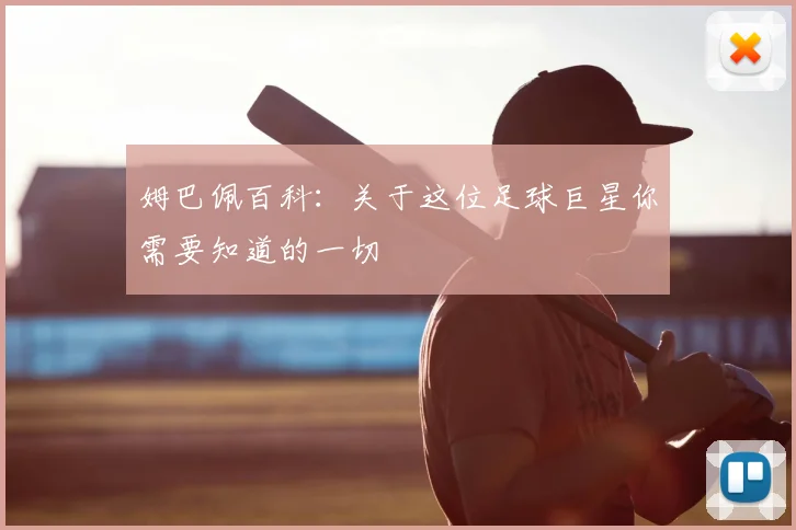 姆巴佩百科：关于这位足球巨星你需要知道的一切