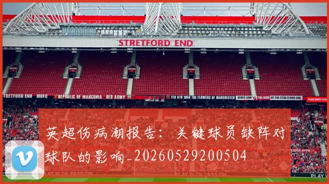 英超伤病潮报告：关键球员缺阵对球队的影响_20260529200504