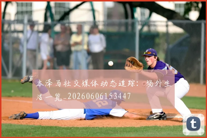 本泽马社交媒体动态追踪:场外生活一览_20260606153447